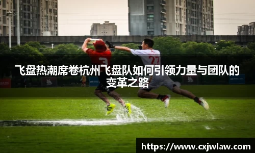 飞盘热潮席卷杭州飞盘队如何引领力量与团队的变革之路